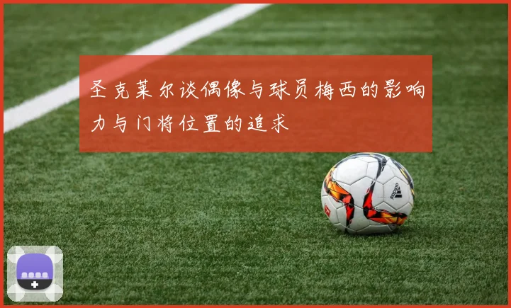 圣克莱尔谈偶像与球员梅西的影响力与门将位置的追求