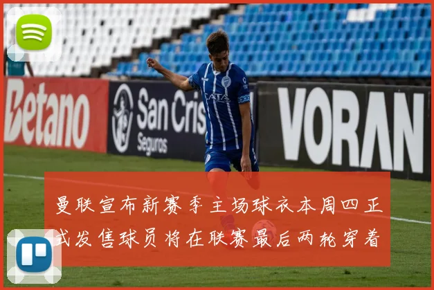曼联宣布新赛季主场球衣本周四正式发售球员将在联赛最后两轮穿着上阵