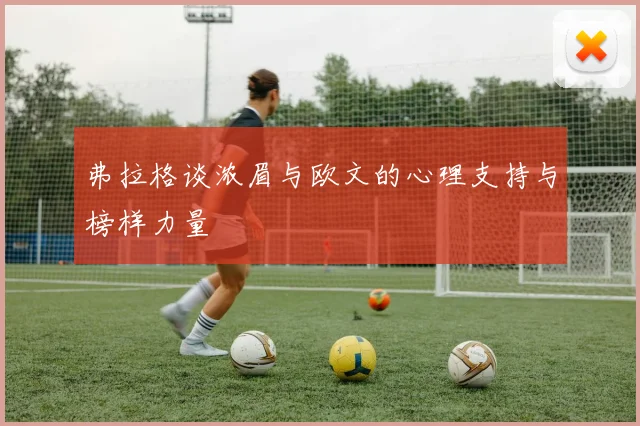 弗拉格谈浓眉与欧文的心理支持与榜样力量