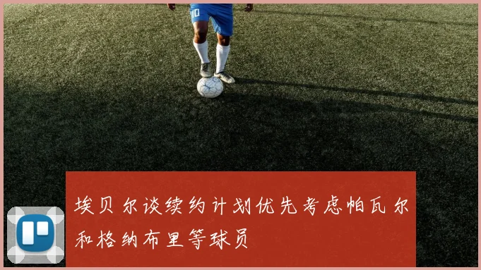 埃贝尔谈续约计划优先考虑帕瓦尔和格纳布里等球员