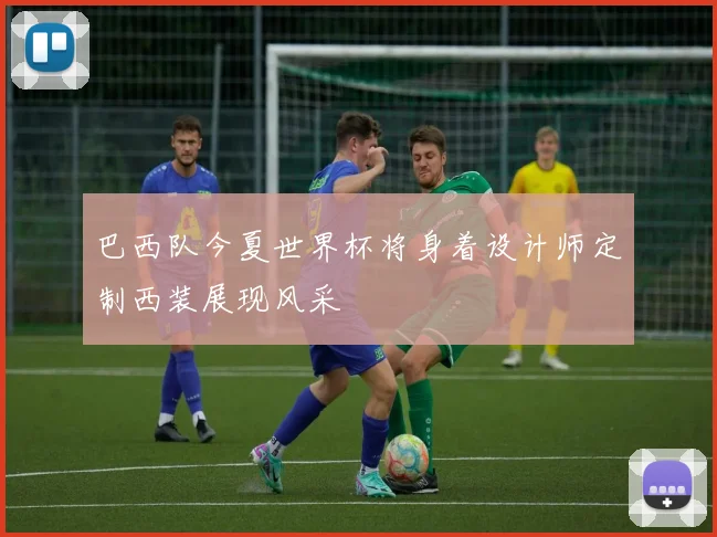 巴西队今夏世界杯将身着设计师定制西装展现风采
