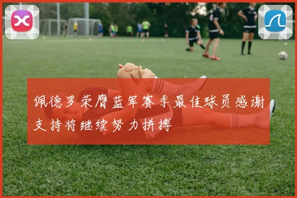 佩德罗荣膺蓝军赛季最佳球员感谢支持将继续努力拼搏