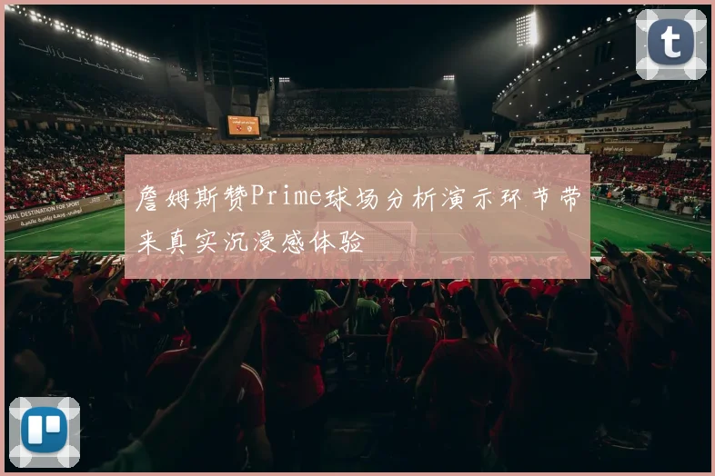 詹姆斯赞Prime球场分析演示环节带来真实沉浸感体验