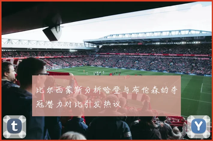 比尔西蒙斯分析哈登与布伦森的夺冠潜力对比引发热议