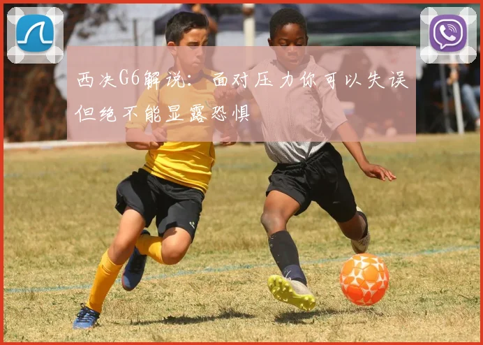 西决G6解说：面对压力你可以失误但绝不能显露恐惧