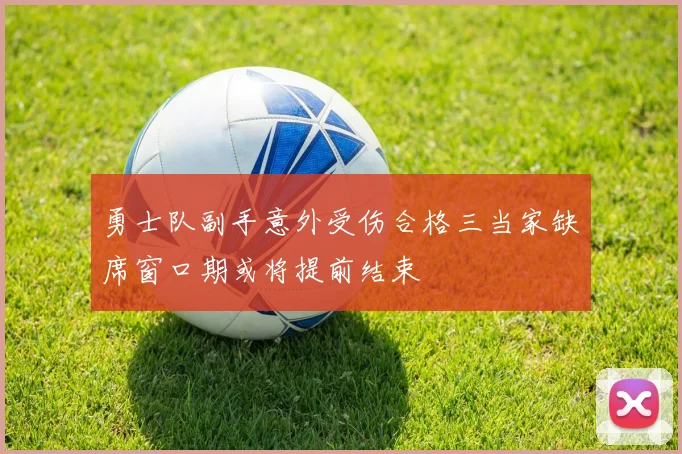 勇士队副手意外受伤合格三当家缺席窗口期或将提前结束