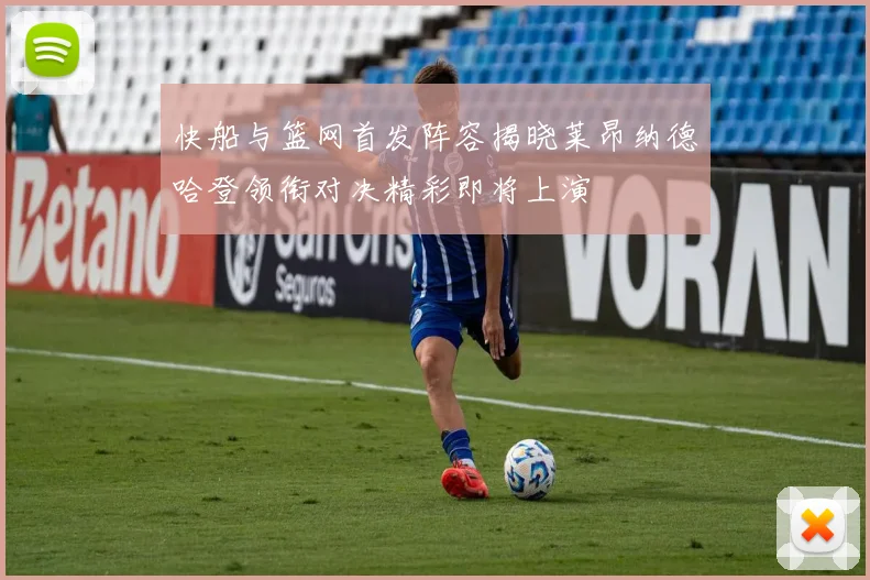 快船与篮网首发阵容揭晓莱昂纳德哈登领衔对决精彩即将上演