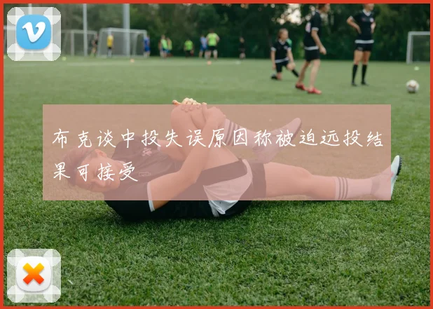 布克谈中投失误原因称被迫远投结果可接受