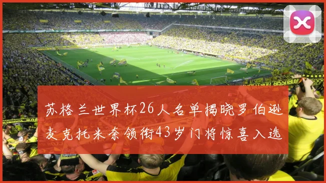 苏格兰世界杯26人名单揭晓罗伯逊麦克托米奈领衔43岁门将惊喜入选