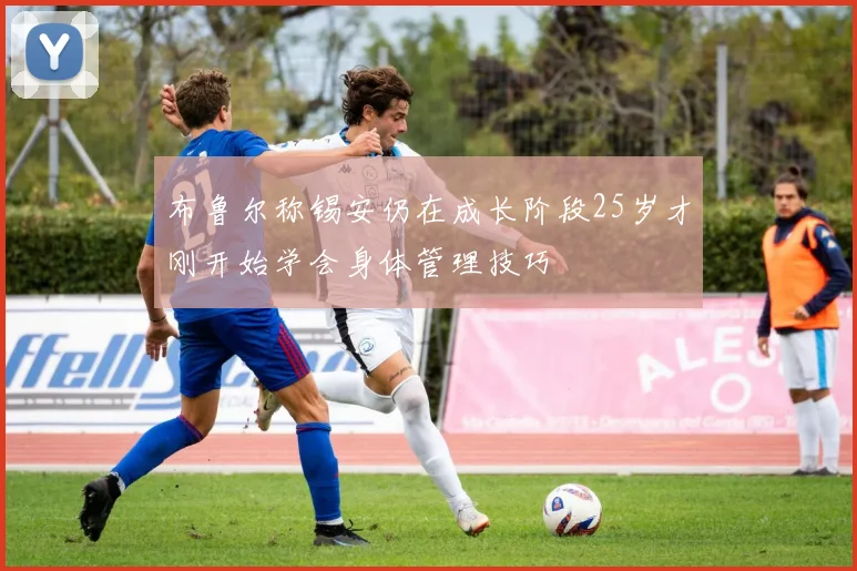 布鲁尔称锡安仍在成长阶段25岁才刚开始学会身体管理技巧
