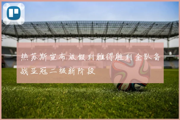 热苏斯宣布放假利雅得胜利全队备战亚冠二级新阶段