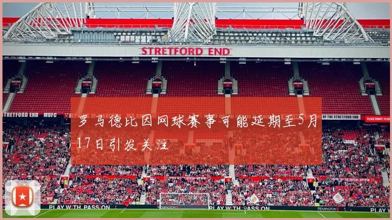 罗马德比因网球赛事可能延期至5月17日引发关注