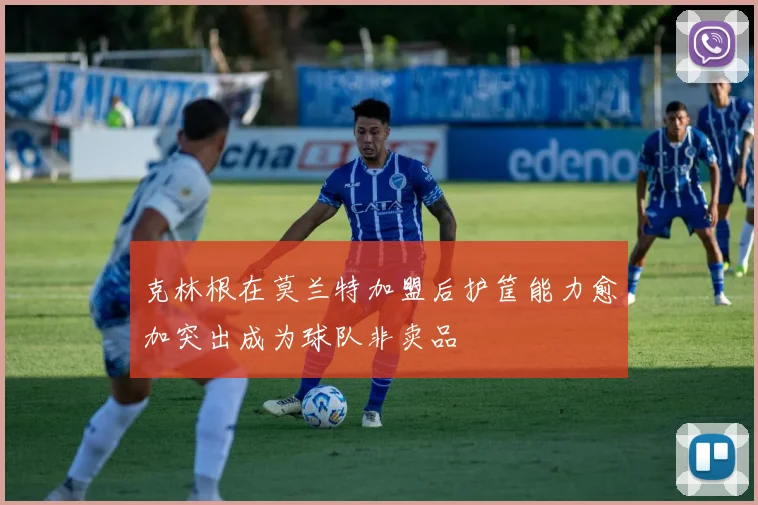 克林根在莫兰特加盟后护筐能力愈加突出成为球队非卖品